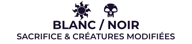 Blanc / Noir : Sacrifice & Créatures modifiées